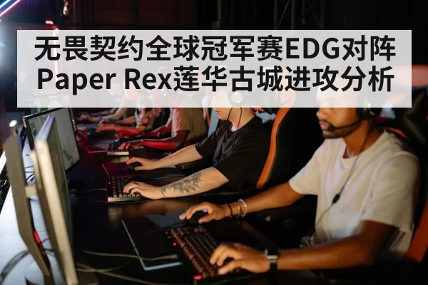 无畏契约全球冠军赛EDG对阵Paper Rex莲华古城进攻分析