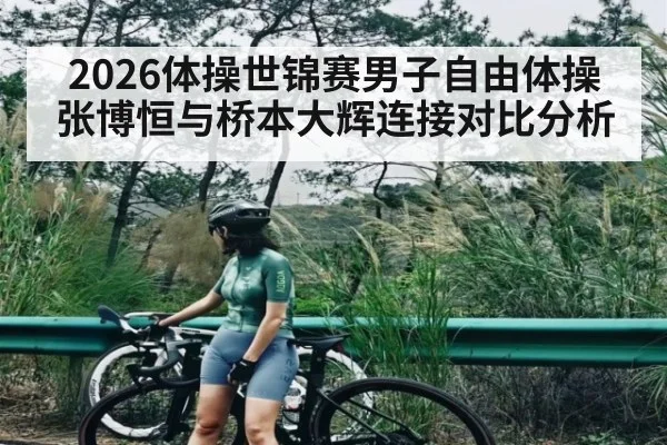 2026体操世锦赛男子自由体操张博恒与桥本大辉连接对比分析