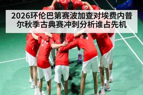 2026环伦巴第赛波加查对埃费内普尔秋季古典赛冲刺分析谁占先机